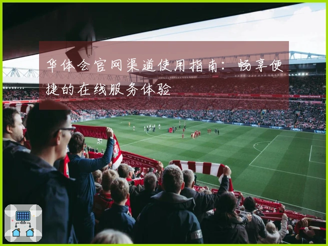 华体会官网渠道使用指南：畅享便捷的在线服务体验