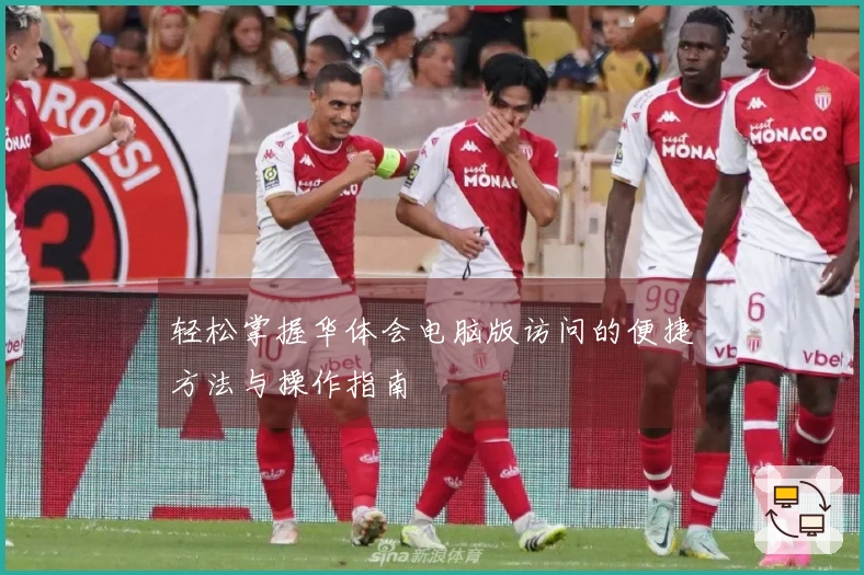 轻松掌握华体会电脑版访问的便捷方法与操作指南