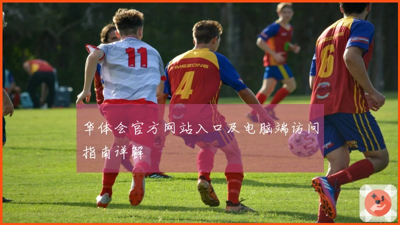 华体会官方网站入口及电脑端访问指南详解