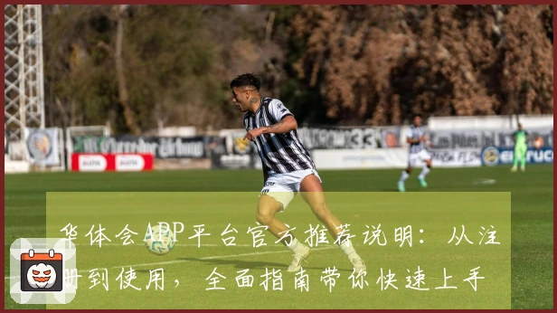华体会APP平台官方推荐说明：从注册到使用，全面指南带你快速上手