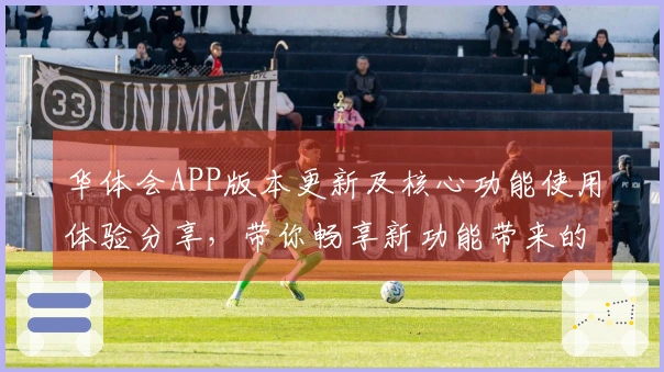 华体会APP版本更新及核心功能使用体验分享，带你畅享新功能带来的便捷操作体验！