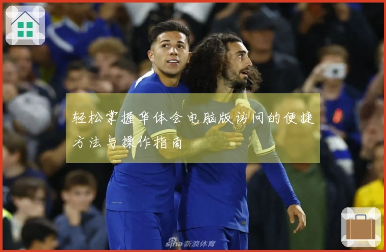 轻松掌握华体会电脑版访问的便捷方法与操作指南