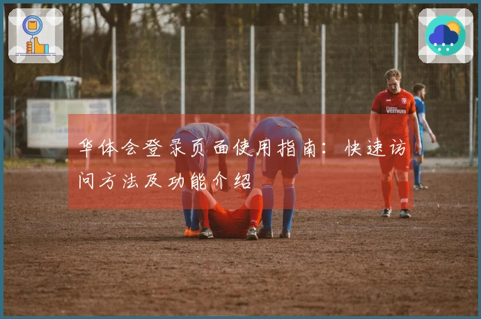 华体会登录页面使用指南：快速访问方法及功能介绍