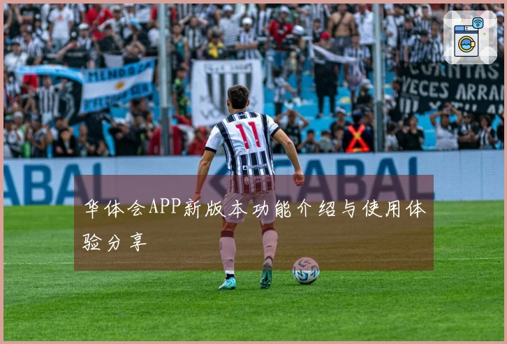 华体会APP新版本功能介绍与使用体验分享