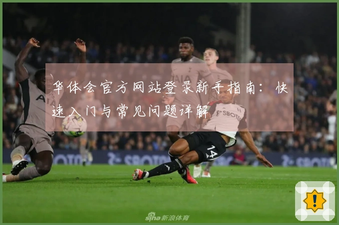 华体会官方网站登录新手指南：快速入门与常见问题详解
