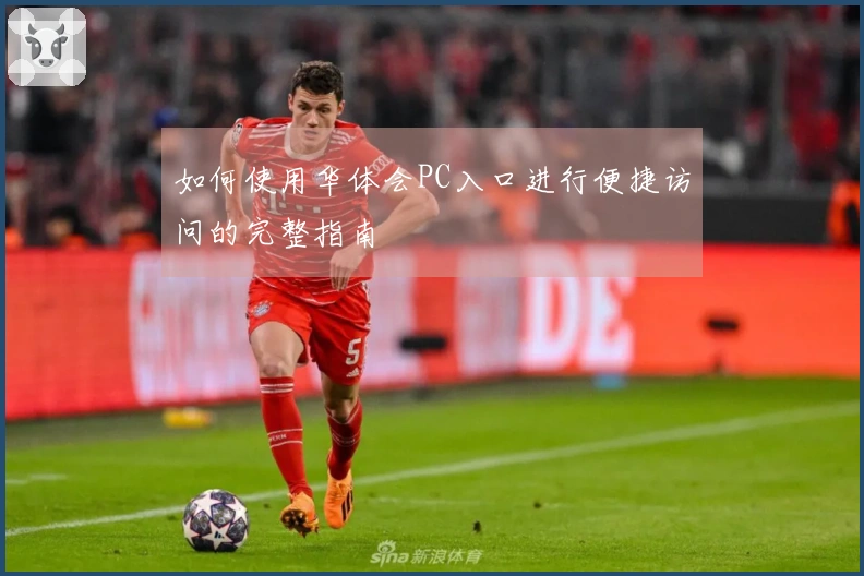 如何使用华体会PC入口进行便捷访问的完整指南