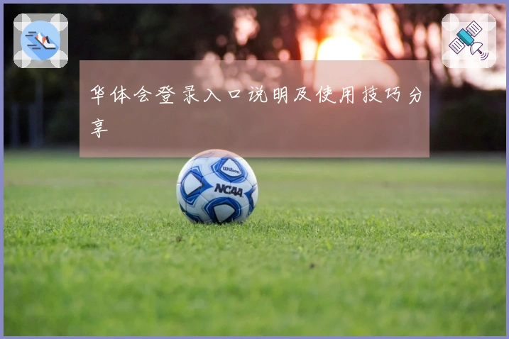 华体会登录入口说明及使用技巧分享
