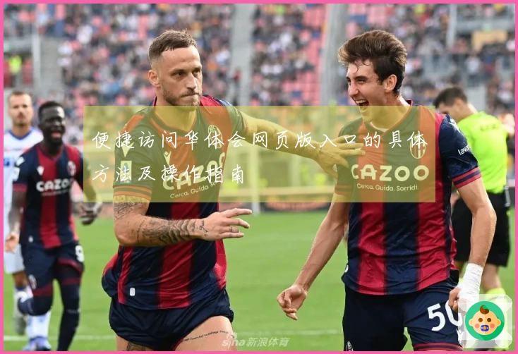 便捷访问华体会网页版入口的具体方法及操作指南