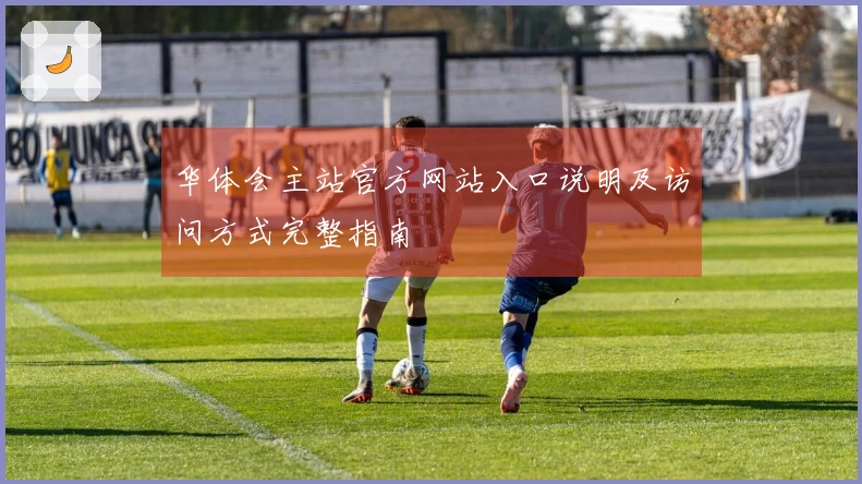 华体会主站官方网站入口说明及访问方式完整指南