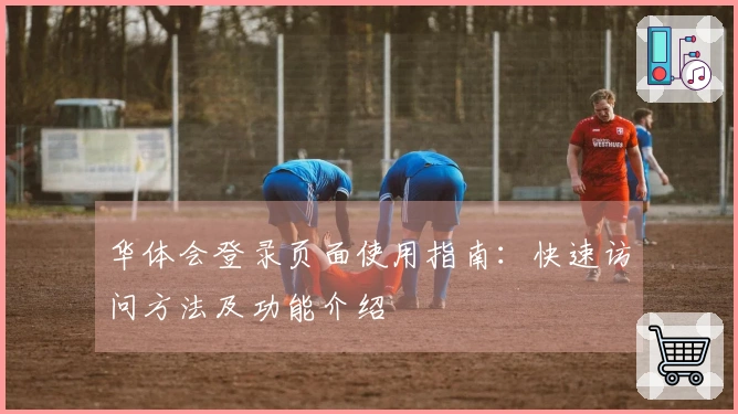 华体会登录页面使用指南：快速访问方法及功能介绍