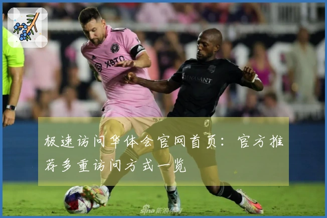 极速访问华体会官网首页：官方推荐多重访问方式一览