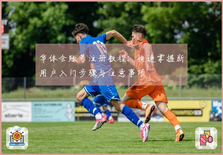 华体会账号注册教程：快速掌握新用户入门步骤与注意事项