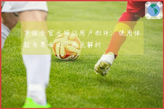 华体会官方网站用户测评：使用体验与界面设计亮点解析