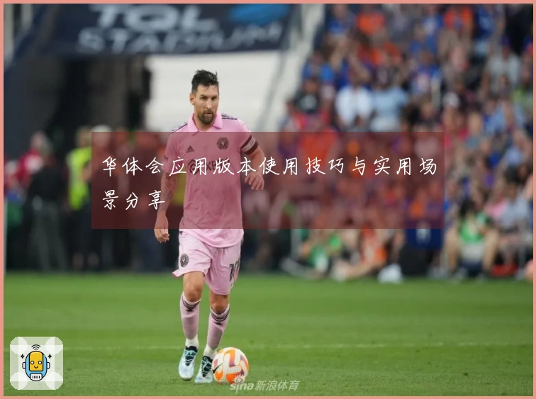 华体会应用版本使用技巧与实用场景分享