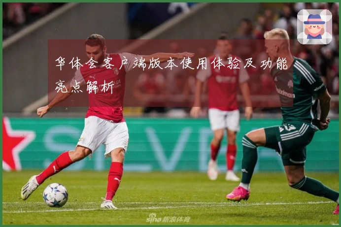 华体会客户端版本使用体验及功能亮点解析