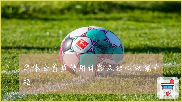 华体会首页使用体验及核心功能介绍