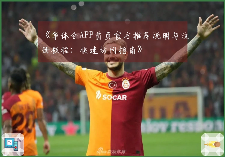 《华体会APP首页官方推荐说明与注册教程：快速访问指南》