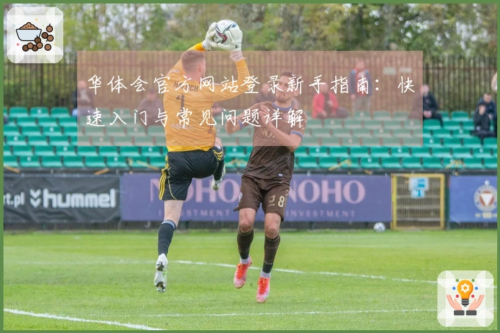 华体会官方网站登录新手指南：快速入门与常见问题详解
