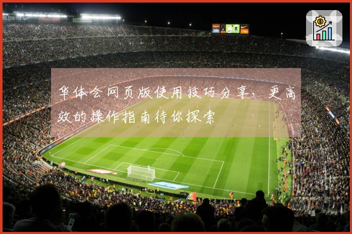 华体会网页版使用技巧分享，更高效的操作指南待你探索