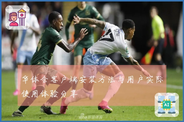 华体会客户端安装方法与用户实际使用体验分享