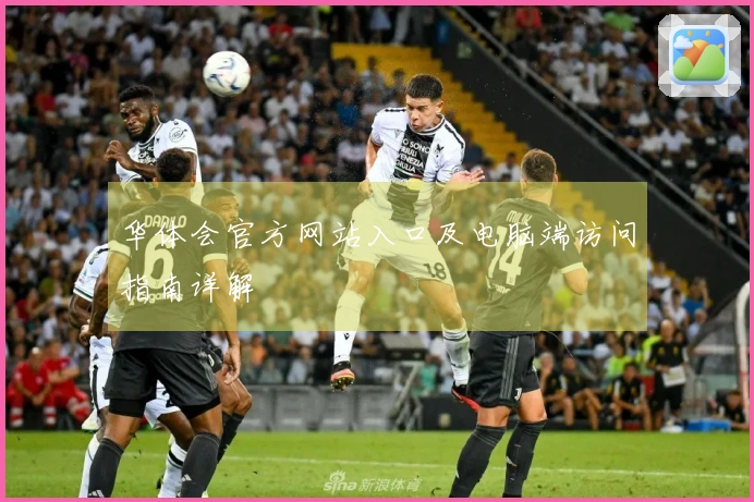 华体会官方网站入口及电脑端访问指南详解